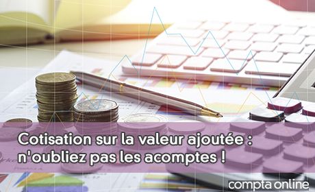 Cotisation sur la valeur ajoute : n'oubliez pas les acomptes !