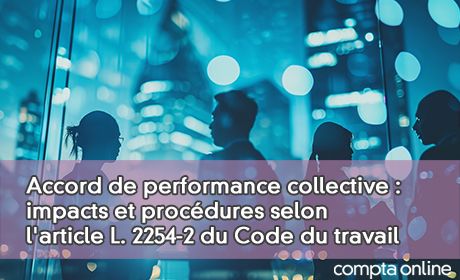 Accord de performance collective : impacts et procdures selon l'article L. 2254-2 du Code du travail