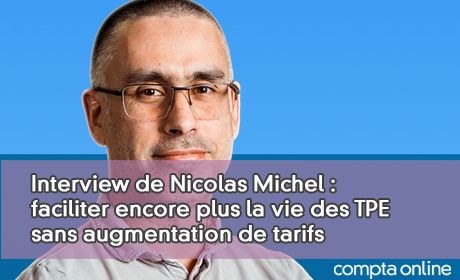 Interview de Nicolas Michel : faciliter encore plus la vie des TPE sans augmentation de tarifs