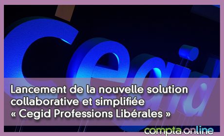 Lancement de la nouvelle solution collaborative et simplifie Cegid Professions Librales conue pour les cabinets et les OGA