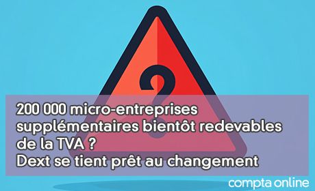 200 000 micro-entreprises supplmentaires bientt redevables de la TVA ? Dext se tient prt au changement