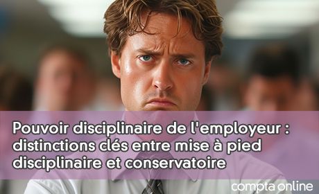 Pouvoir disciplinaire de l'employeur : distinctions cls entre mise pied disciplinaire et conservatoire