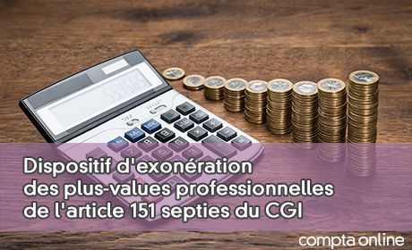 Dispositif d'exonration des plus-values professionnelles de l'article 151 septies du CGI