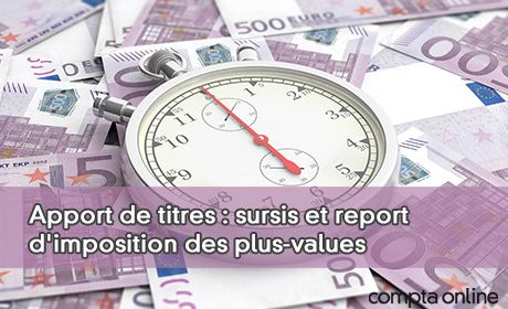 Apport de titres : sursis et report d'imposition des plus-values