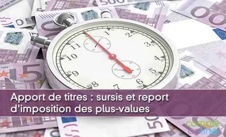 Apport de titres : sursis et report d'imposition des plus-values