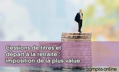 Cessions de titres et dpart la retraite : imposition de la plus-value