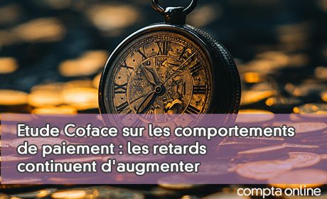 Etude Coface sur les comportements de paiement : les retards continuent d'augmenter