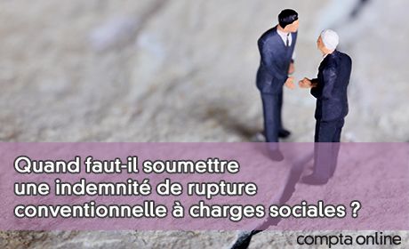 Quand faut-il soumettre une indemnit de rupture conventionnelle charges sociales ?