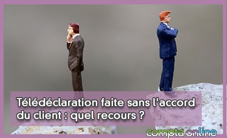 Tldclaration faite sans l'accord du client : quel recours ? 