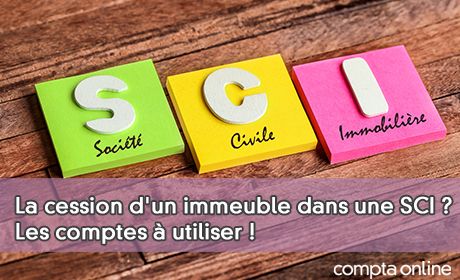 La cession d'un immeuble dans une SCI ? Les comptes utiliser !