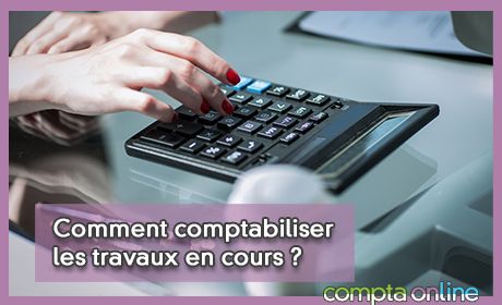 Comment comptabiliser les travaux en cours ?