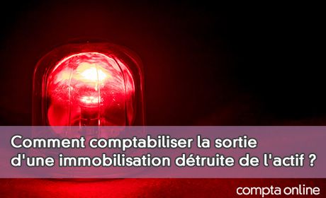 Comment comptabiliser la sortie d'une immobilisation dtruite de l'actif ?